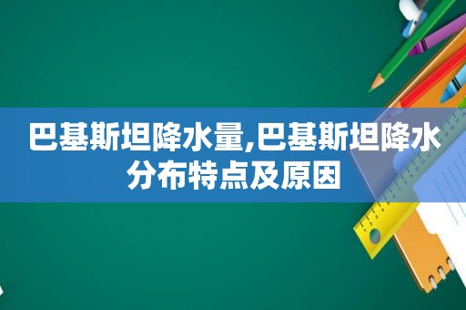 巴基斯坦降水量,巴基斯坦降水分布特点及原因