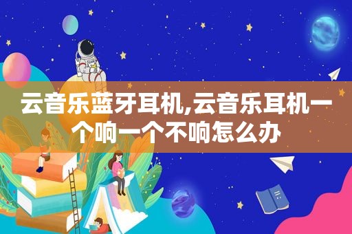 云音乐蓝牙耳机,云音乐耳机一个响一个不响怎么办