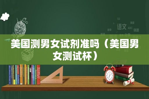 美国测男女试剂准吗（美国男女测试杯）