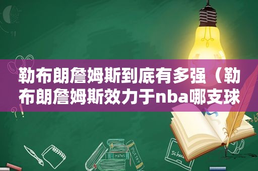 勒布朗詹姆斯到底有多强（勒布朗詹姆斯效力于nba哪支球队）