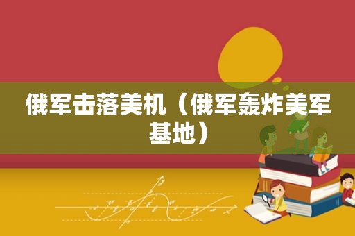 俄军击落美机（俄军轰炸美军基地）