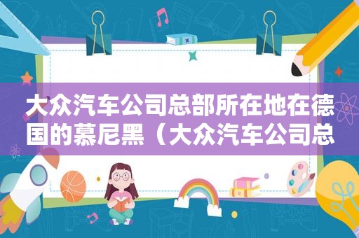 大众汽车公司总部所在地在德国的慕尼黑（大众汽车公司总部所在地）