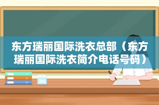 东方瑞丽国际洗衣总部（东方瑞丽国际洗衣简介电话号码）