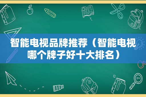 智能电视品牌推荐（智能电视哪个牌子好十大排名）