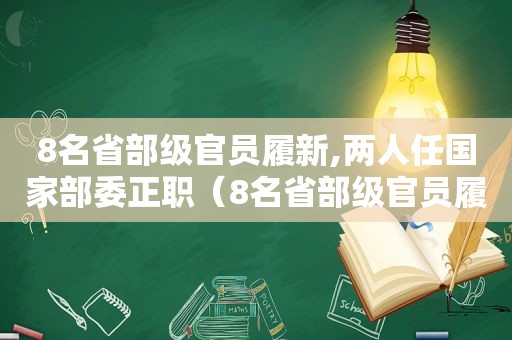 8名省部级官员履新,两人任国家部委正职（8名省部级官员履新,两人任国家部委正职是谁）