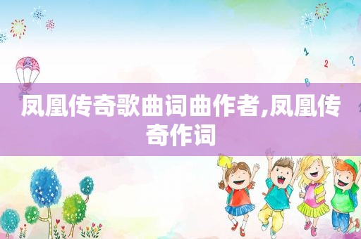凤凰传奇歌曲词曲作者,凤凰传奇作词