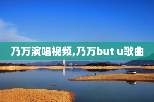 乃万演唱视频,乃万but u歌曲