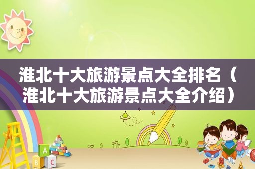 淮北十大旅游景点大全排名（淮北十大旅游景点大全介绍）