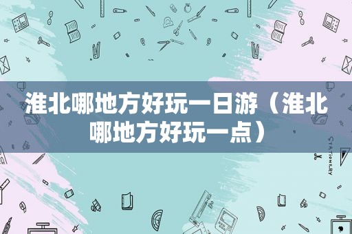 淮北哪地方好玩一日游（淮北哪地方好玩一点）