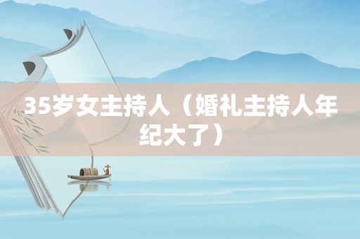 35岁女主持人（婚礼主持人年纪大了）