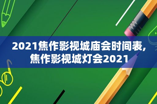 2021焦作影视城庙会时间表,焦作影视城灯会2021