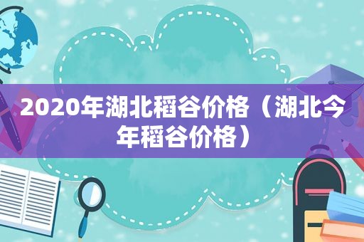 2020年湖北稻谷价格（湖北今年稻谷价格）