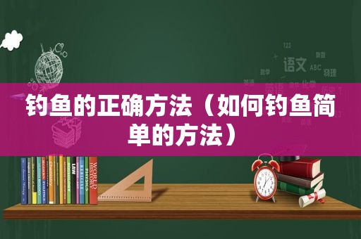 钓鱼的正确方法（如何钓鱼简单的方法）