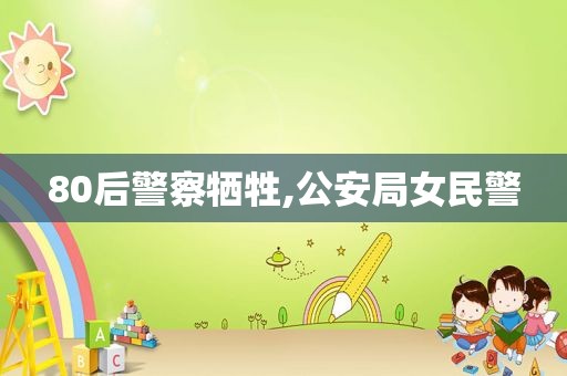 80后警察牺牲,公安局女民警