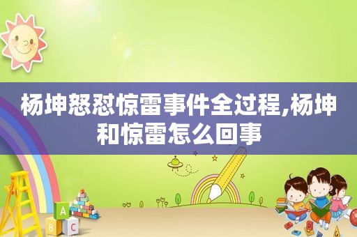 杨坤怒怼惊雷事件全过程,杨坤和惊雷怎么回事