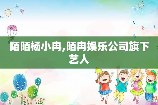 陌陌杨小冉,陌冉娱乐公司旗下艺人