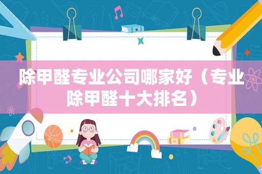 除甲醛专业公司哪家好（专业除甲醛十大排名）