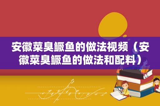 安徽菜臭鳜鱼的做法视频（安徽菜臭鳜鱼的做法和配料）