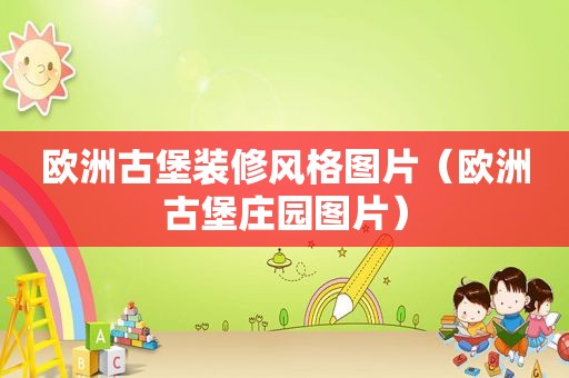 欧洲古堡装修风格图片（欧洲古堡庄园图片）