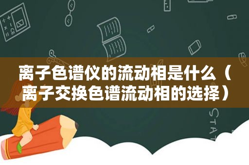 离子色谱仪的流动相是什么（离子交换色谱流动相的选择）