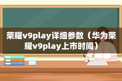 荣耀v9play详细参数（华为荣耀v9play上市时间）
