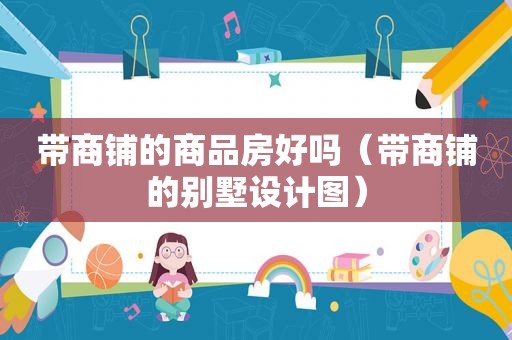 带商铺的商品房好吗（带商铺的别墅设计图）
