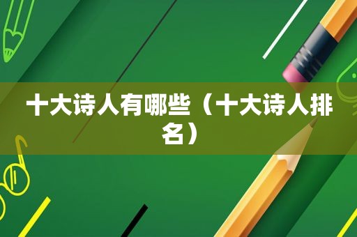 十大诗人有哪些（十大诗人排名）