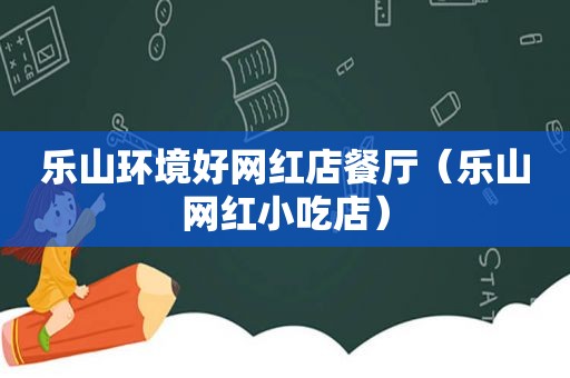 乐山环境好网红店餐厅（乐山网红小吃店）