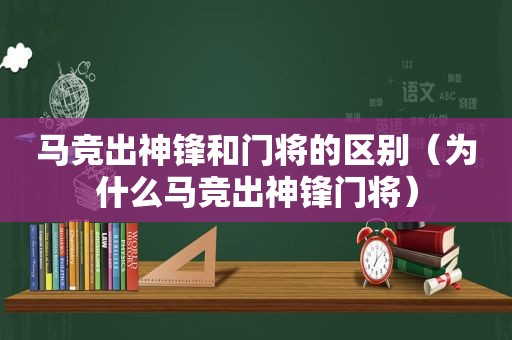马竞出神锋和门将的区别（为什么马竞出神锋门将）
