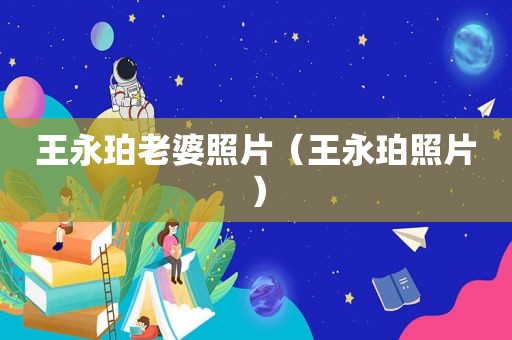 王永珀老婆照片（王永珀照片）