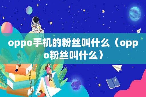 oppo手机的粉丝叫什么（oppo粉丝叫什么）