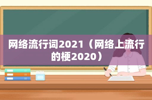 网络流行词2021（网络上流行的梗2020）