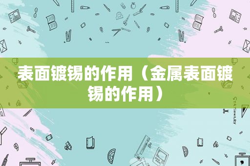 表面镀锡的作用（金属表面镀锡的作用）
