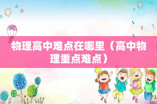物理高中难点在哪里（高中物理重点难点）