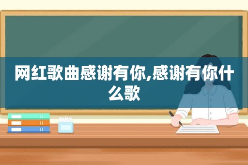 网红歌曲感谢有你,感谢有你什么歌