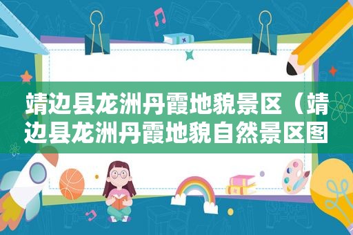 靖边县龙洲丹霞地貌景区（靖边县龙洲丹霞地貌自然景区图片）