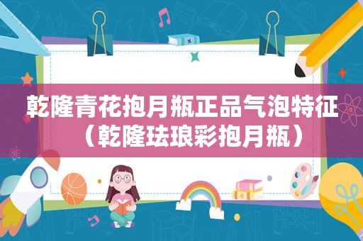 乾隆青花抱月瓶正品气泡特征（乾隆珐琅彩抱月瓶）