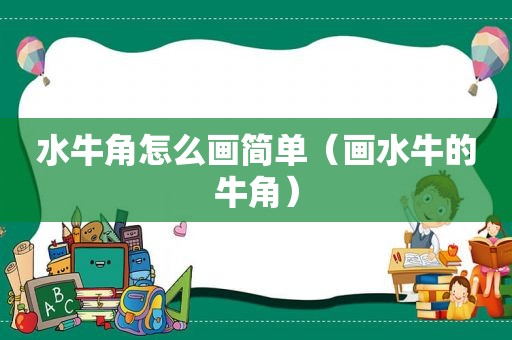 水牛角怎么画简单（画水牛的牛角）