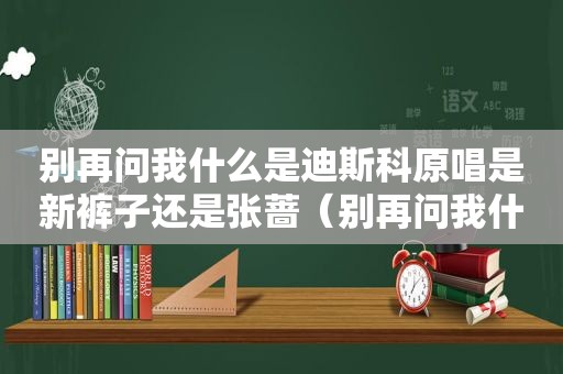别再问我什么是迪斯科原唱是新裤子还是张蔷（别再问我什么是嘻哈）