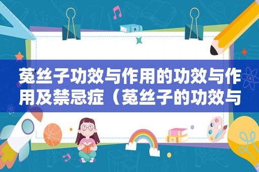 菟丝子功效与作用的功效与作用及禁忌症（菟丝子的功效与作用及用法）