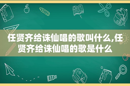 任贤齐给诛仙唱的歌叫什么,任贤齐给诛仙唱的歌是什么
