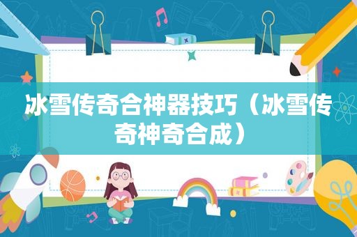 冰雪传奇合神器技巧（冰雪传奇神奇合成）