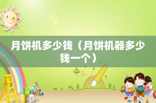 月饼机多少钱（月饼机器多少钱一个）