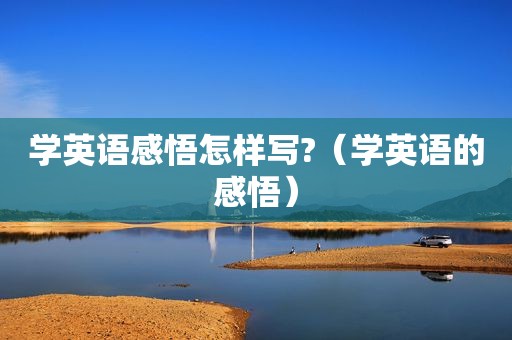 学英语感悟怎样写?（学英语的感悟）