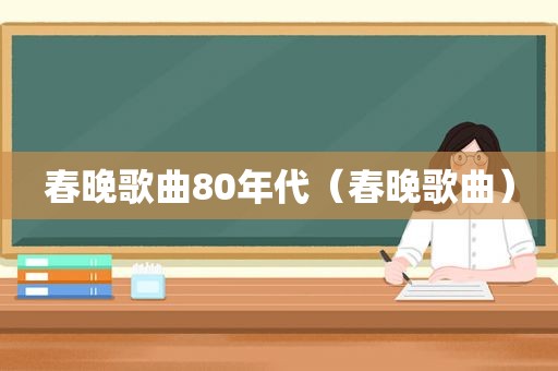 春晚歌曲80年代（春晚歌曲）