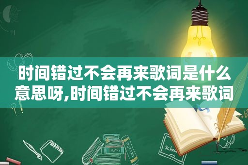 时间错过不会再来歌词是什么意思呀,时间错过不会再来歌词是什么意思呢