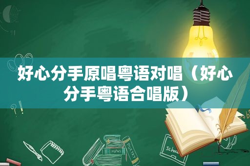 好心分手原唱粤语对唱（好心分手粤语合唱版）