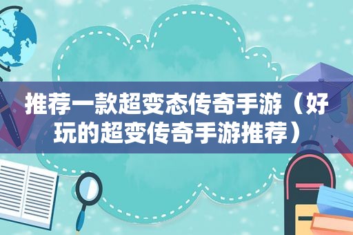 推荐一款超变态传奇手游（好玩的超变传奇手游推荐）