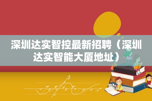 深圳达实智控最新招聘（深圳达实智能大厦地址）