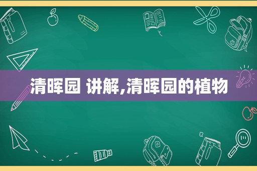 清晖园 讲解,清晖园的植物
